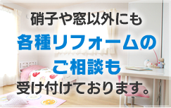 硝子や窓の以外にも各種リフォームのご相談も受け付けております。
