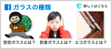 ガラスの種類:防犯ガラスとは?防音ガラスとは?エコガラスとは?→詳しくはこちら